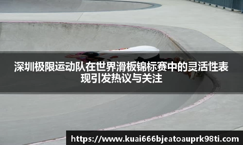 深圳极限运动队在世界滑板锦标赛中的灵活性表现引发热议与关注