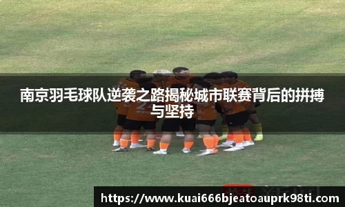 南京羽毛球队逆袭之路揭秘城市联赛背后的拼搏与坚持