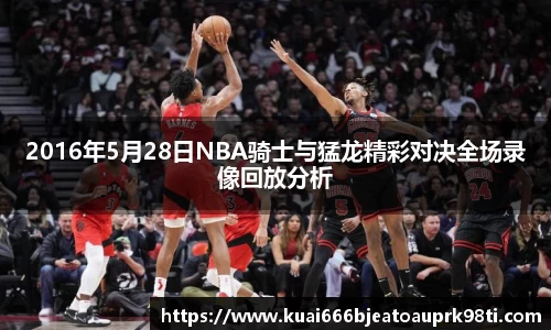 2016年5月28日NBA骑士与猛龙精彩对决全场录像回放分析